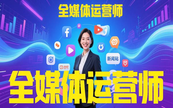 “全媒體運營師”培訓、咨詢、報名